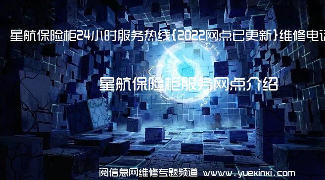 星航保险柜24小时服务热线{2022网点已更新}维修电话