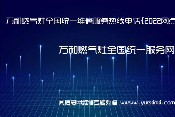 万和燃气灶全国统一维修服务热线电话{2022网点已更新}统一热线