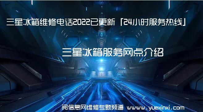 三星冰箱维修电话2022已更新「24小时服务热线」