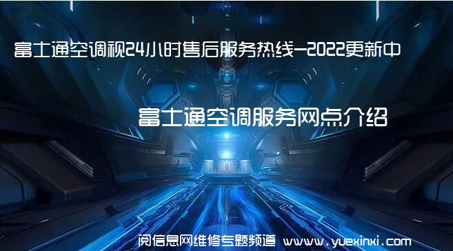 富士通空调视24小时售后服务热线-2022更新中