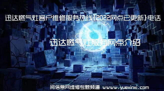 迅达燃气灶客户维修服务热线{2022网点已更新}电话