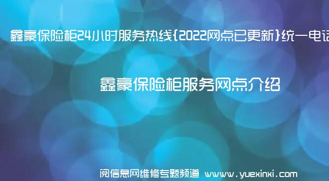 鑫豪保险柜24小时服务热线{2022网点已更新}统一电话