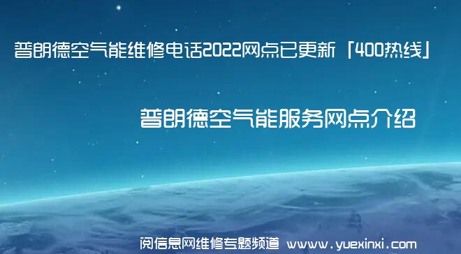 普朗德空气能维修电话2022网点已更新「400热线」