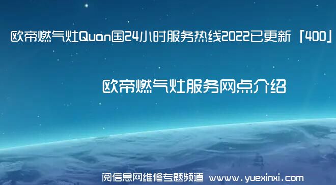 欧帝燃气灶Quan国24小时服务热线2022已更新「400」