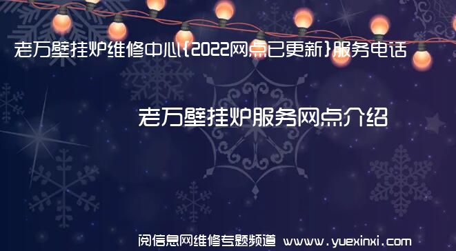 老万壁挂炉维修中心{2022网点已更新}服务电话