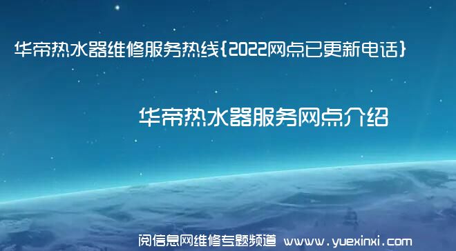 华帝热水器维修服务热线{2022网点已更新电话}