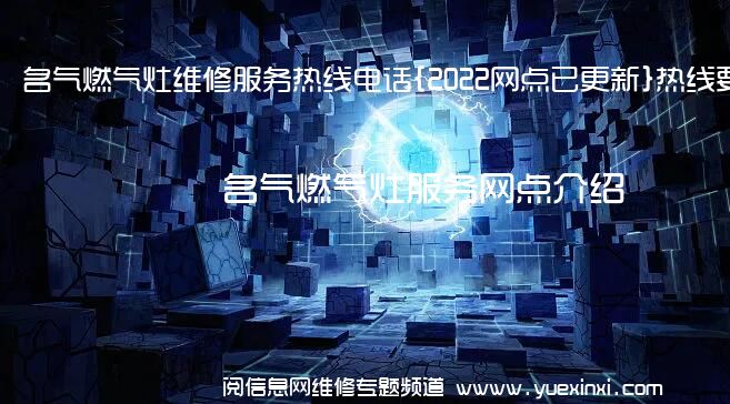 名气燃气灶维修服务热线电话{2022网点已更新}热线要点资讯