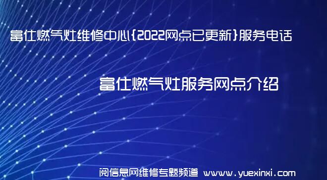 富仕燃气灶维修中心{2022网点已更新}服务电话