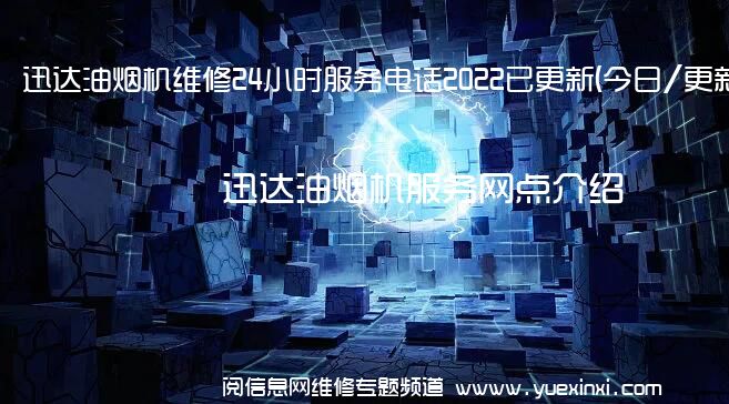 迅达油烟机维修24小时服务电话2022已更新(今日/更新)