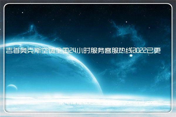 吉首奥克斯空调全国24小时服务客服热线2022已更新(今日/