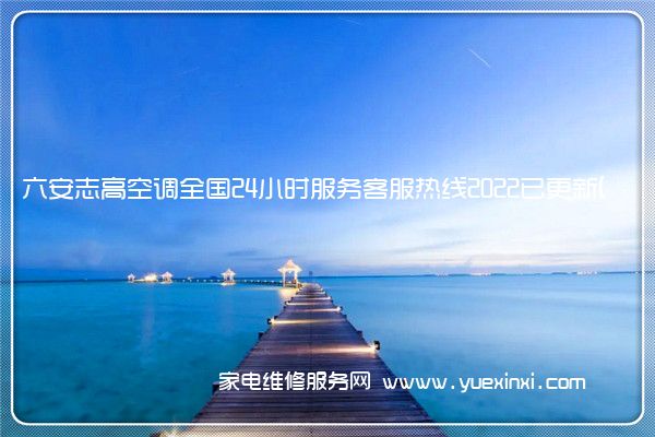 六安志高空调全国24小时服务客服热线2022已更新(今日/更