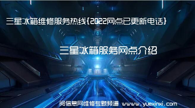 三星冰箱维修服务热线{2022网点已更新电话}