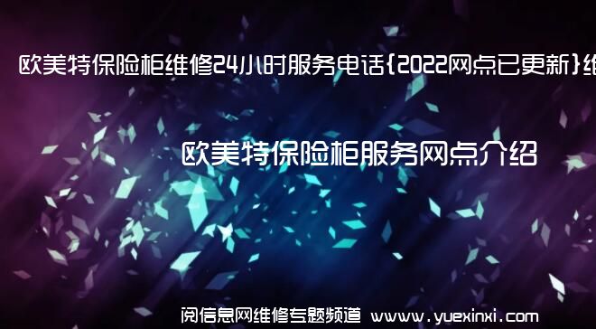 欧美特保险柜维修24小时服务电话{2022网点已更新}维修中心