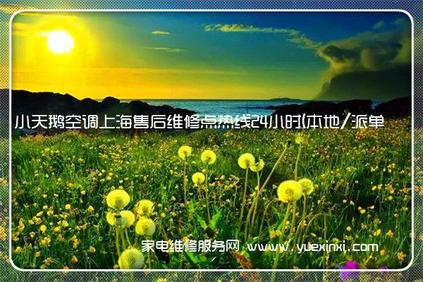 小天鹅空调上海售后维修点热线24小时(本地/派单