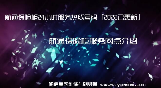 航通保险柜24小时服务热线号码「2022已更新」