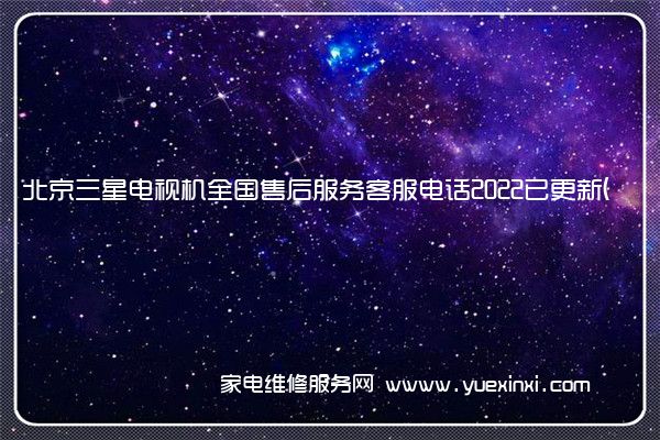 北京三星电视机全国售后服务客服电话2022已更新(今日/更新