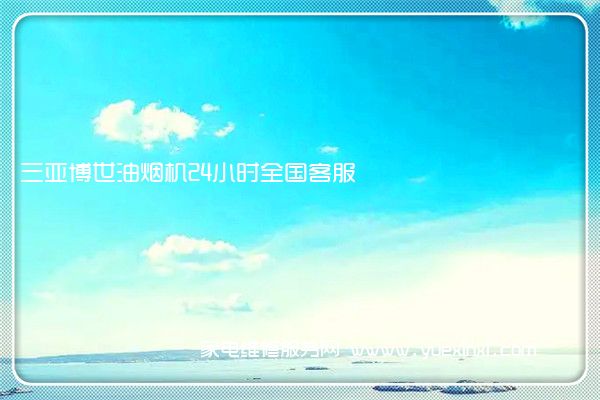 三亚博世油烟机24小时全国客服