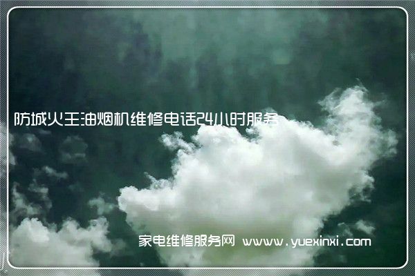 防城火王油烟机维修电话24小时服务