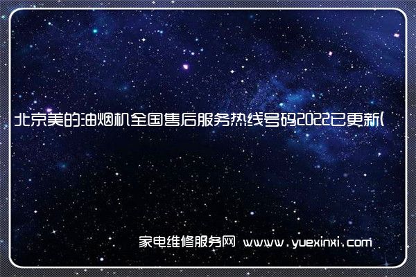 北京美的油烟机全国售后服务热线号码2022已更新(今日/更新