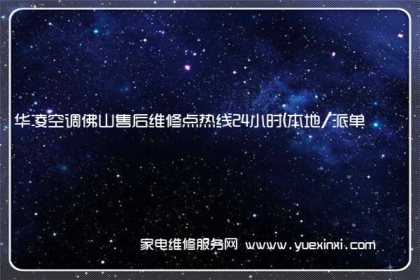 华凌空调佛山售后维修点热线24小时(本地/派单
