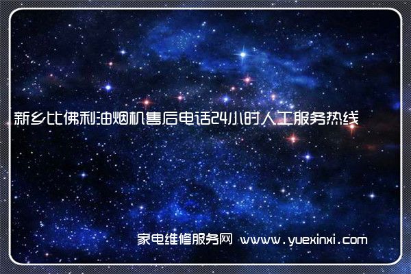 新乡比佛利油烟机售后电话24小时人工服务热线