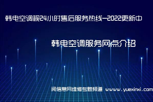 韩电空调视24小时售后服务热线-2022更新中