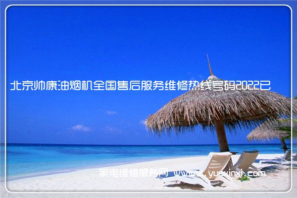 北京帅康油烟机全国售后服务维修热线号码2022已更新(今日/