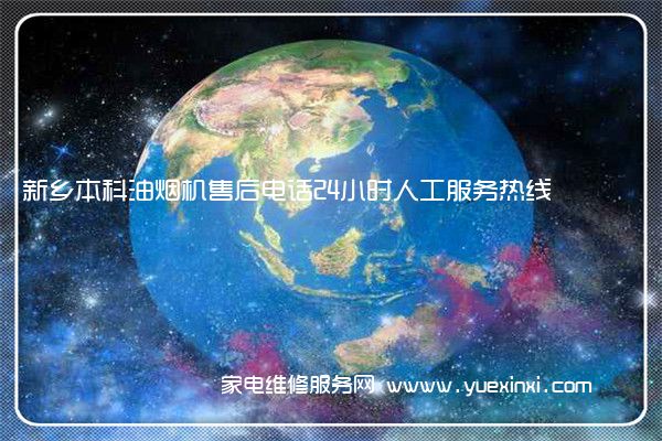 新乡本科油烟机售后电话24小时人工服务热线
