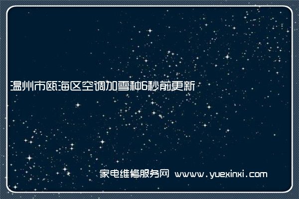 温州市瓯海区空调加雪种6秒前更新