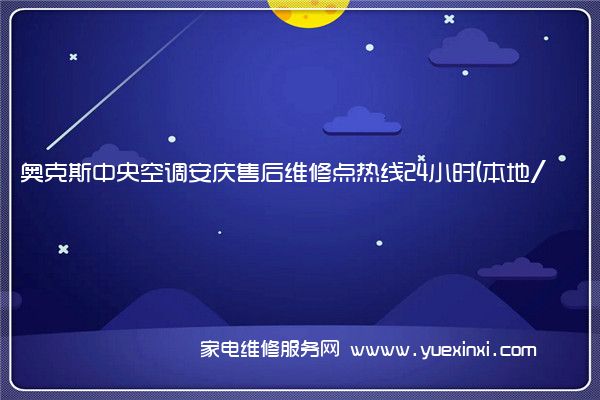 奥克斯中央空调安庆售后维修点热线24小时(本地/派单