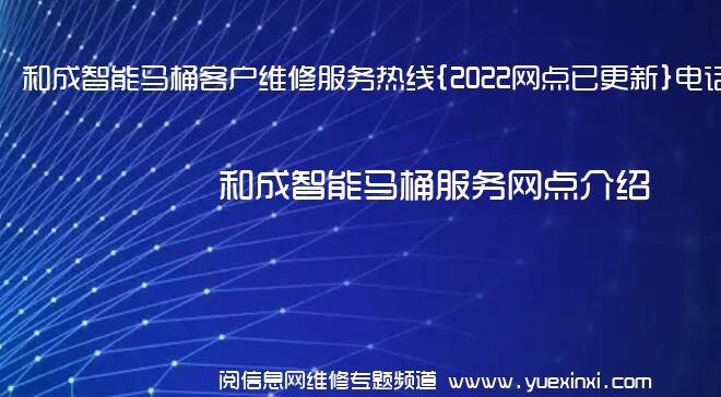 和成智能马桶客户维修服务热线{2022网点已更新}电话