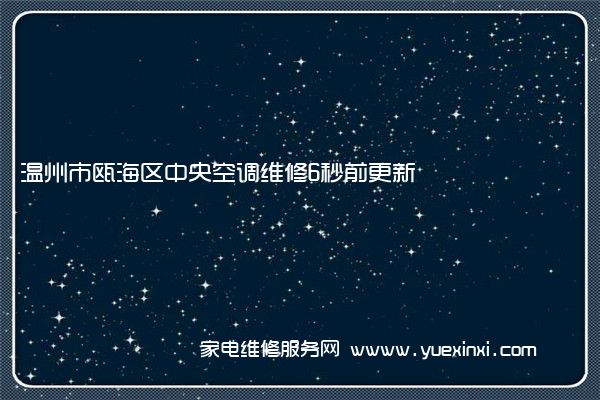 温州市瓯海区中央空调维修6秒前更新