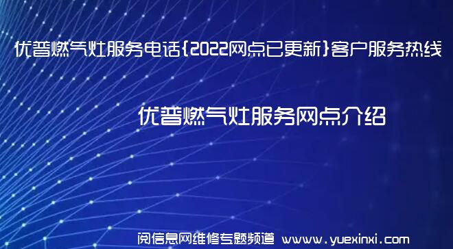 优普燃气灶服务电话{2022网点已更新}客户服务热线