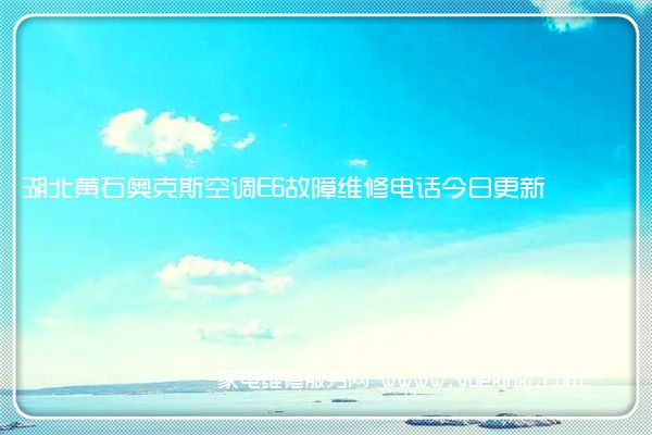湖北黄石奥克斯空调E6故障维修电话今日更新