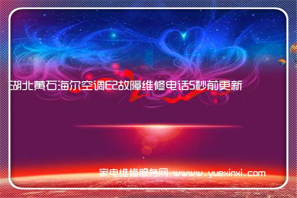 湖北黄石海尔空调E2故障维修电话5秒前更新