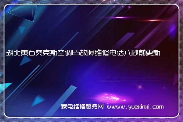湖北黄石奥克斯空调E5故障维修电话八秒前更新
