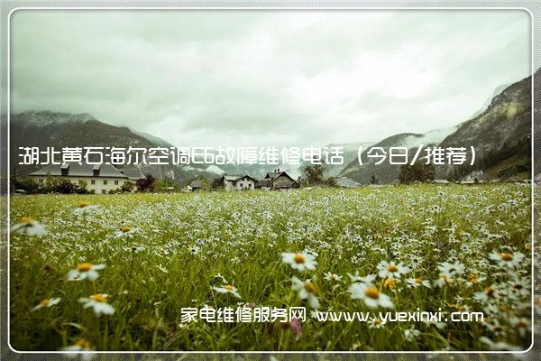 湖北黄石海尔空调E6故障维修电话(今日/推荐)