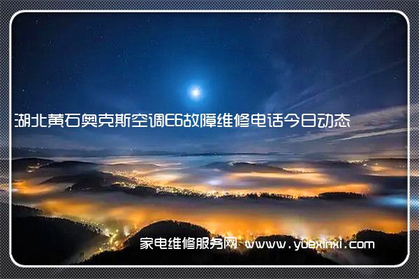 湖北黄石奥克斯空调E6故障维修电话今日动态