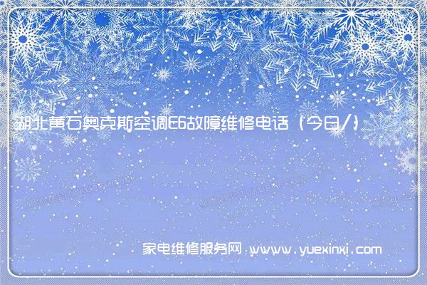 湖北黄石奥克斯空调E6故障维修电话(今日/)