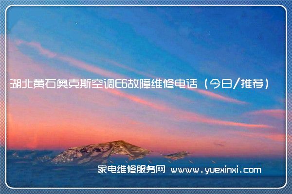 湖北黄石奥克斯空调E6故障维修电话(今日/推荐)