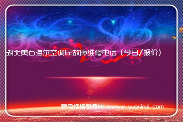 湖北黄石海尔空调E2故障维修电话(今日/报价)