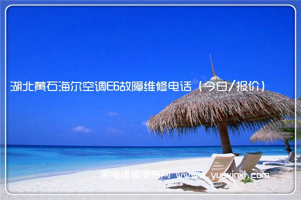 湖北黄石海尔空调E6故障维修电话(今日/报价)