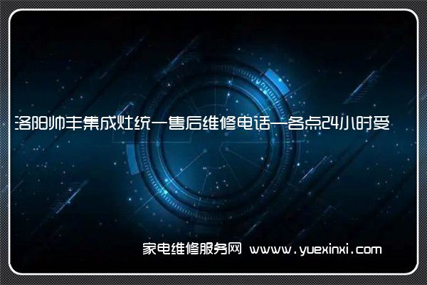 洛阳帅丰集成灶统一售后维修电话—各点24小时受理中心