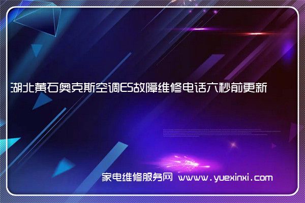 湖北黄石奥克斯空调E5故障维修电话六秒前更新