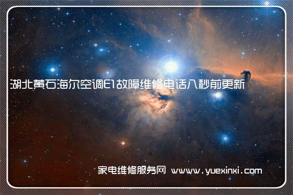 湖北黄石海尔空调E1故障维修电话八秒前更新