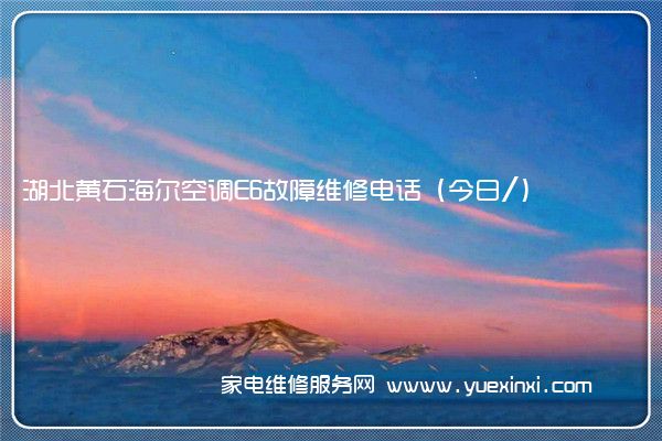 湖北黄石海尔空调E6故障维修电话(今日/)