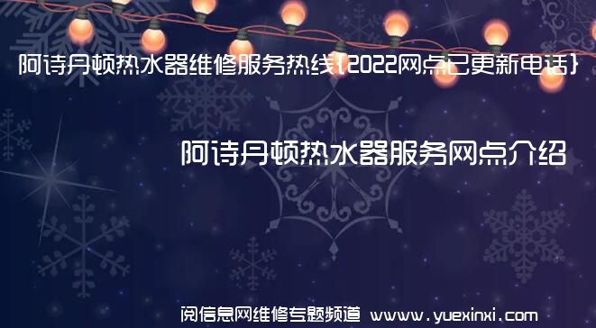 阿诗丹顿热水器维修服务热线{2022网点已更新电话}