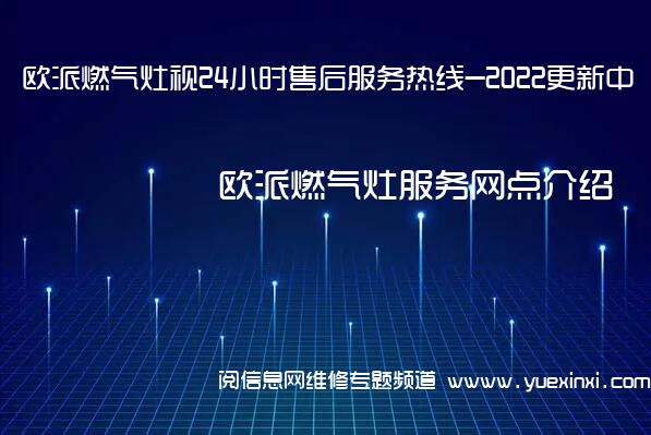 欧派燃气灶视24小时售后服务热线-2022更新中