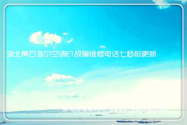 湖北黄石海尔空调E1故障维修电话七秒前更新