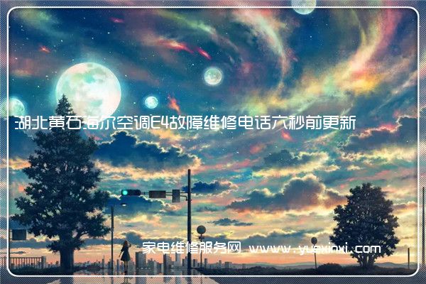 湖北黄石海尔空调E4故障维修电话六秒前更新